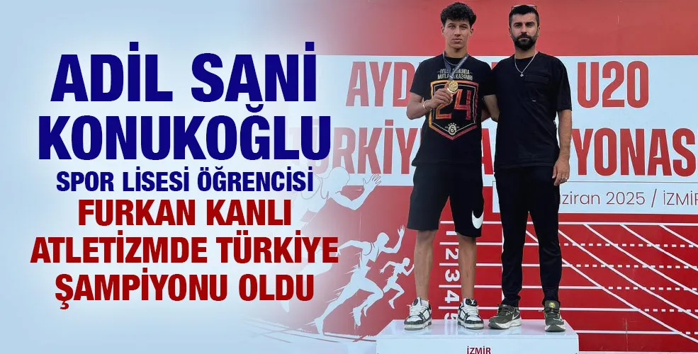 ADİL SANİ KONUKOĞLU SPOR LİSESİ ÖĞRENCİSİ FURKAN KANLI ATLETİZMDE TÜRKİYE ŞAMPİYONU OLDU