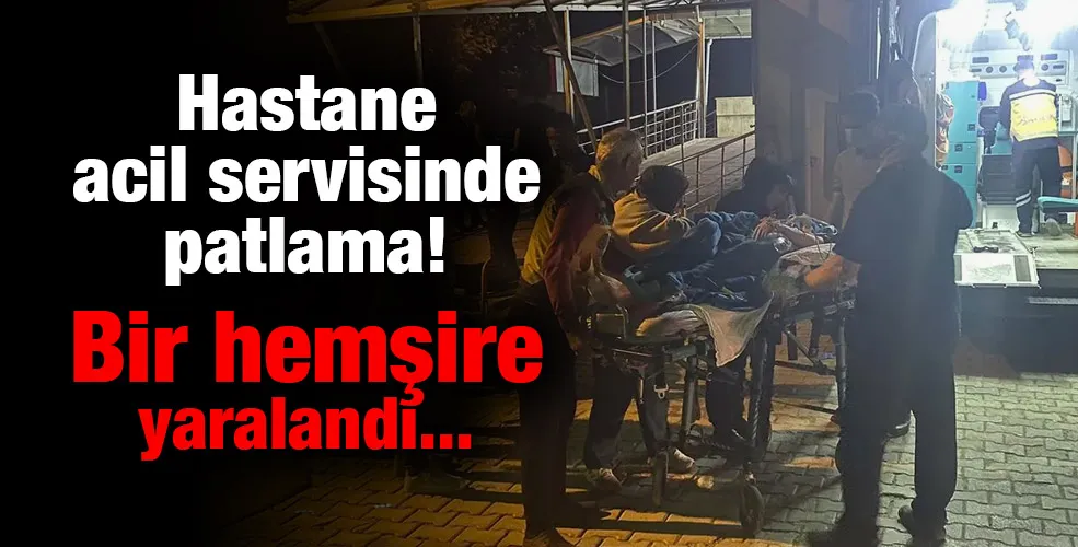 Hastane acil servisinde patlama! Bir hemşire yaralandı...