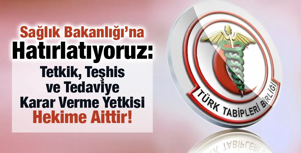 Sağlık Bakanlığı’na Hatırlatıyoruz: Tetkik, Teşhis ve Tedaviye Karar Verme Yetkisi Hekime Aittir!