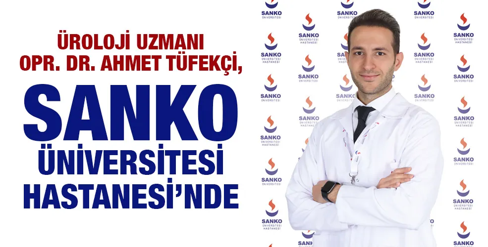 ÜROLOJİ UZMANI OPR. DR. AHMET TÜFEKÇİ, SANKO ÜNİVERSİTESİ HASTANESİ’NDE