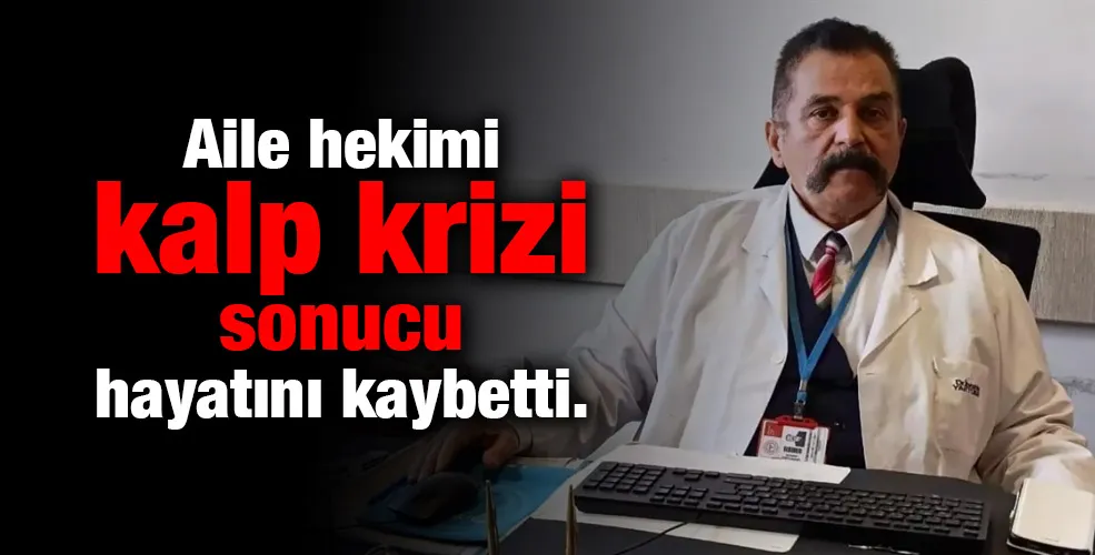 Aile hekimi kalp krizi sonucu hayatını kaybetti.