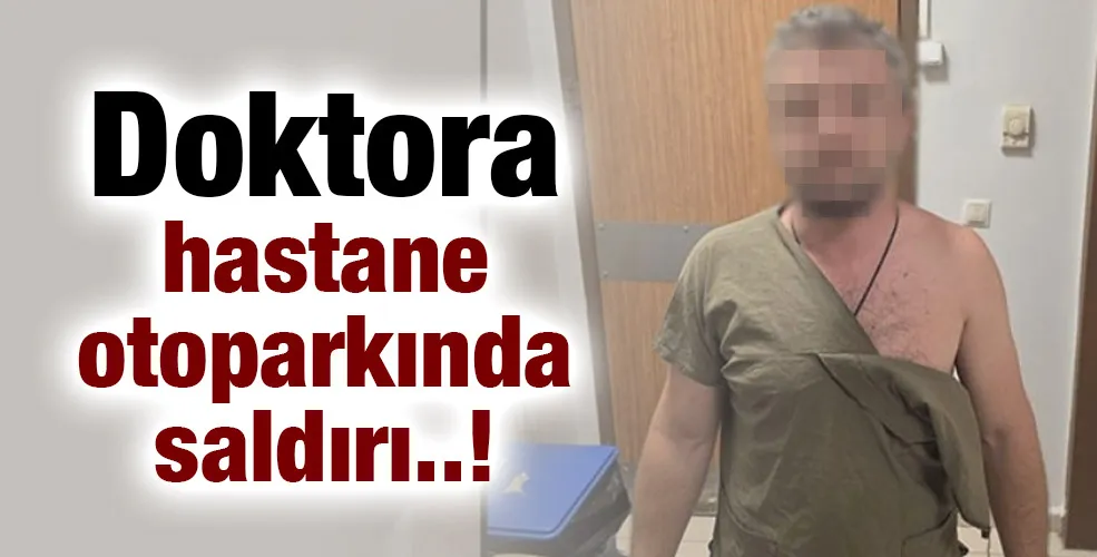 Doktora hastane otoparkında saldırı..!