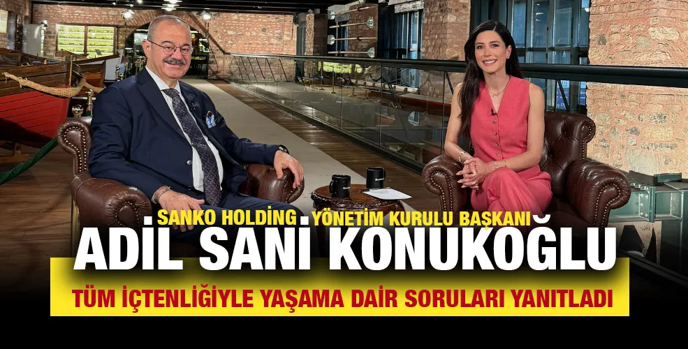 SANKO HOLDİNG YÖNETİM KURULU BAŞKANI ADİL SANİ KONUKOĞLU TÜM İÇTENLİĞİYLE YAŞAMA DAİR SORULARI YANITLADI