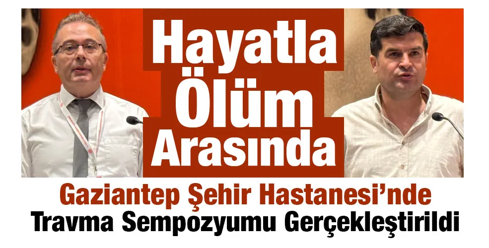 “Hayatla Ölüm Arasında” Gaziantep Şehir Hastanesi’nde Travma Sempozyumu Gerçekleştirildi