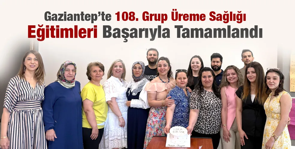 Gaziantep’te 108. Grup Üreme Sağlığı Eğitimleri Başarıyla Tamamlandı