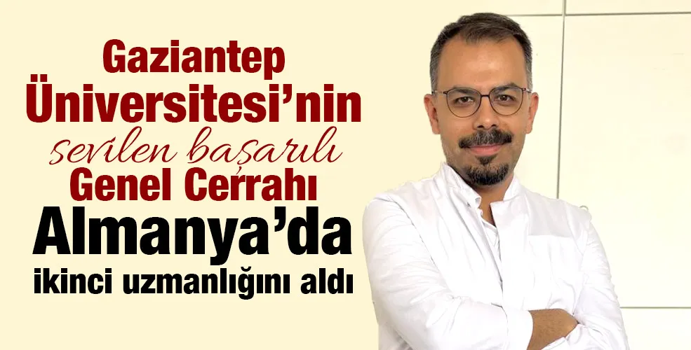 Gaziantep Üniversitesi’nin sevilen başarılı Genel Cerrahı Almanya’da ikinci uzmanlığını aldı