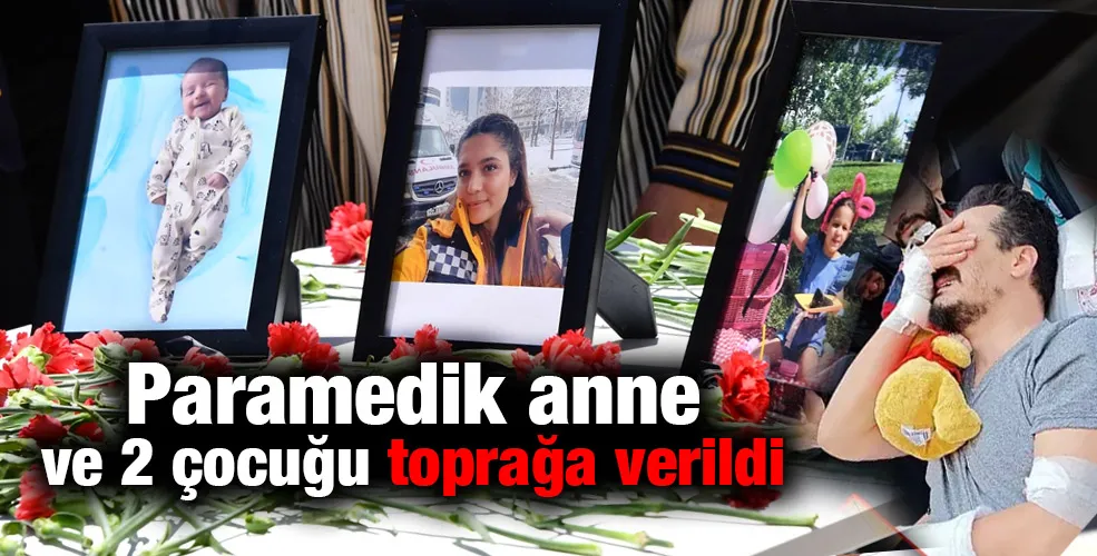 Paramedik anne ve 2 çocuğu toprağa verildi.