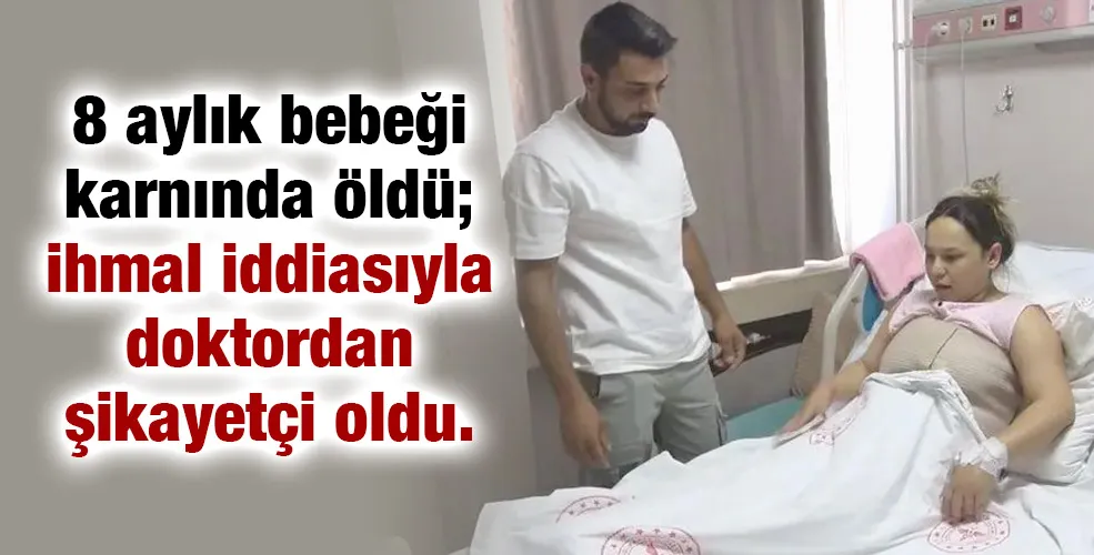 8 aylık bebeği karnında öldü; ihmal iddiasıyla doktordan şikayetçi oldu