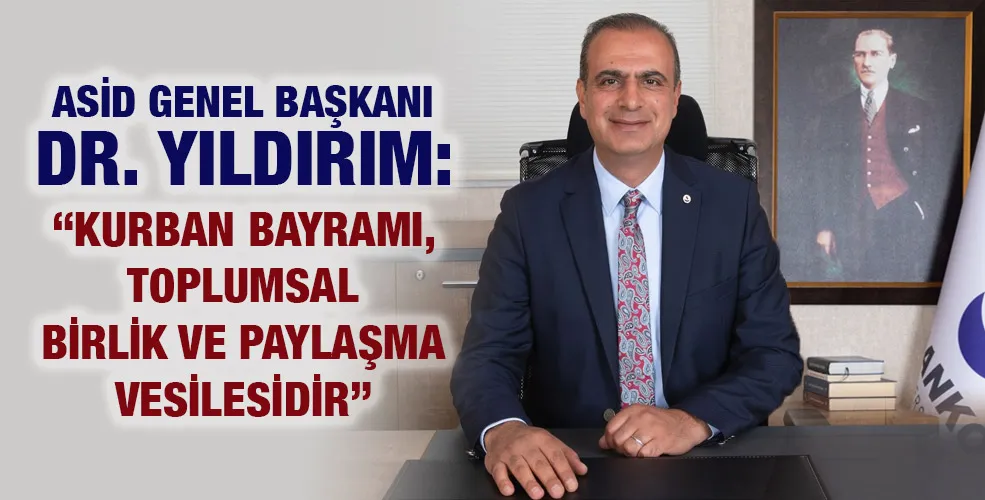 ASİD GENEL BAŞKANI DR. YILDIRIM: “KURBAN BAYRAMI, TOPLUMSAL BİRLİK VE PAYLAŞMA VESİLESİDİR”