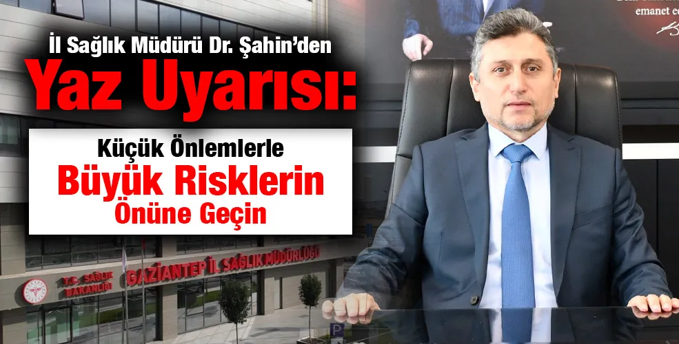 İl Sağlık Müdürü Dr. Şahin’den Yaz Uyarısı: Küçük Önlemlerle Büyük Risklerin Önüne Geçin