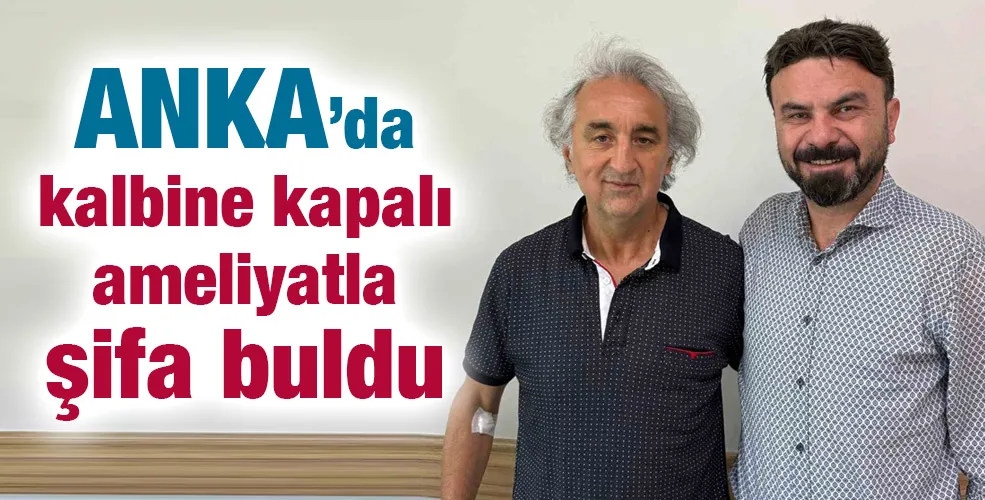 ANKA’da kalbine kapalı ameliyatla şifa buldu