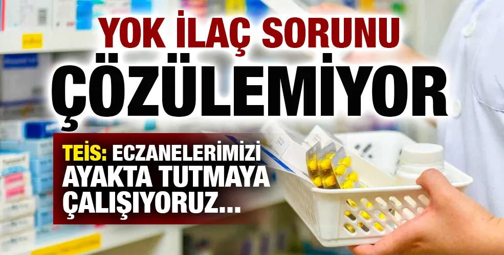 YOK İLAÇ SORUNU ÇÖZÜLEMİYOR