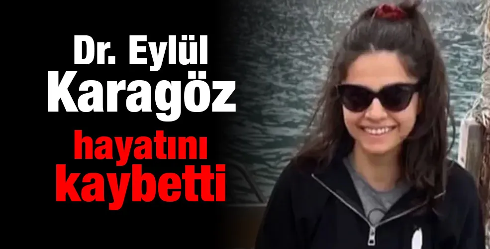 Dr. Eylül Karagöz hayatını kaybetti