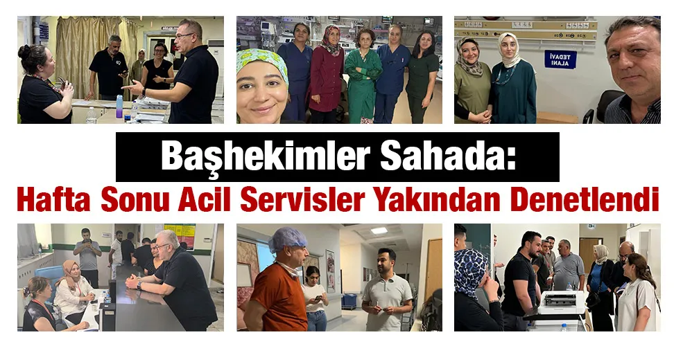 Başhekimler Sahada: Hafta Sonu Acil Servisler Yakından Denetlendi