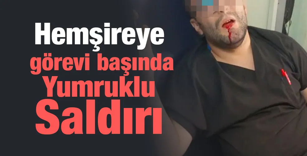 Hemşireye görevi başında yumruklu saldırı