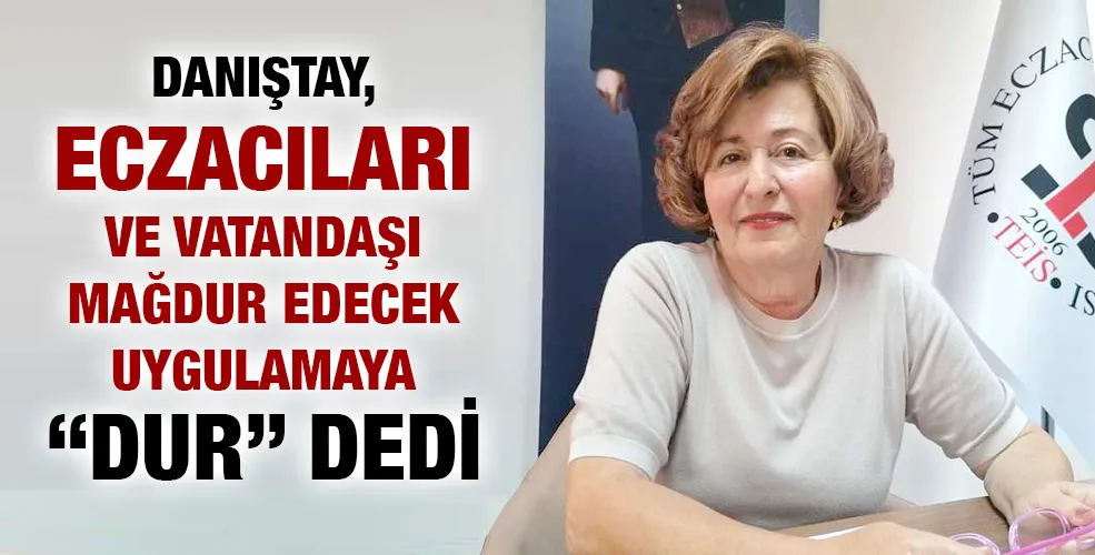 DANIŞTAY, ECZACILARI VE VATANDAŞI MAĞDUR EDECEK UYGULAMAYA “DUR” DEDİ