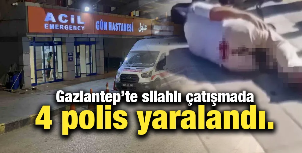 Gaziantep’te silahlı çatışmada 4 polis yaralandı.