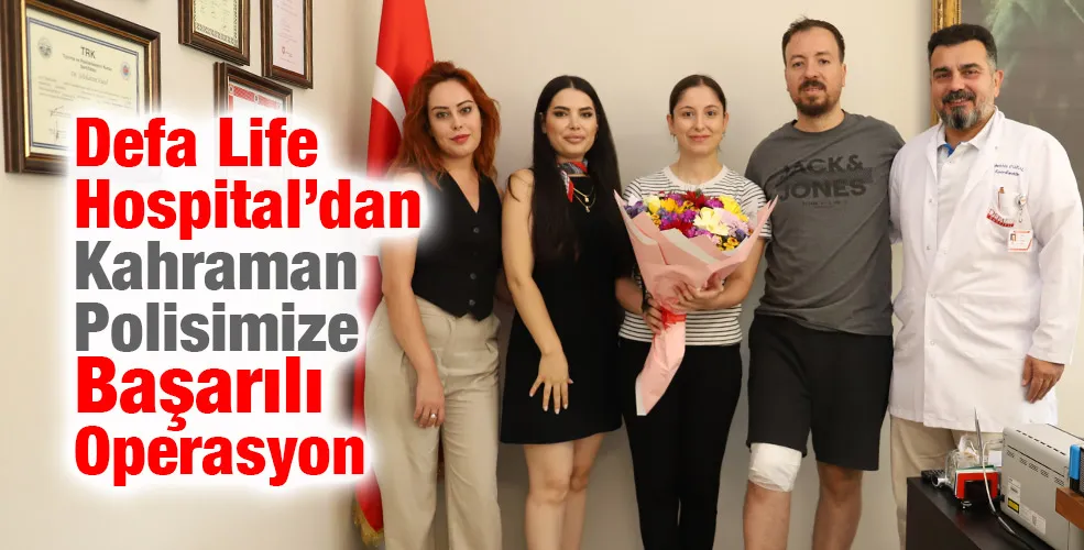 Defa Life Hospital’dan Kahraman Polisimize başarılı operasyon