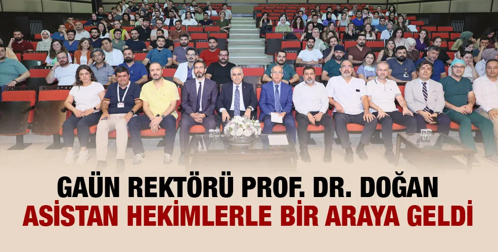 GAÜN REKTÖRÜ PROF. DR. DOĞAN ASİSTAN HEKİMLERLE BİR ARAYA GELDİ