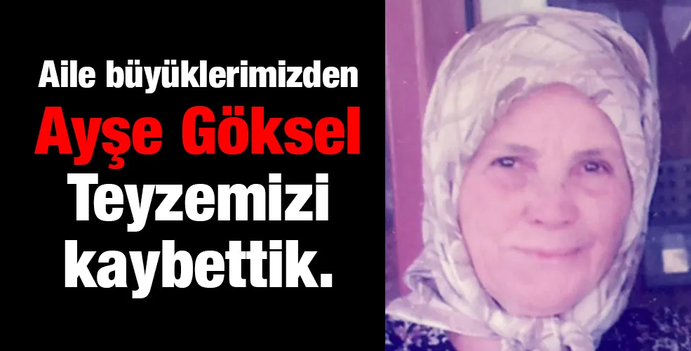 Aile büyüklerimizden Ayşe Göksel Teyzemizi kaybettik.