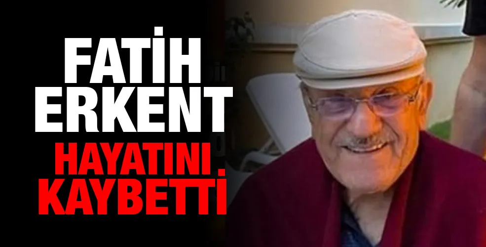 FATİH ERKENT HAYATINI KAYBETTİ  