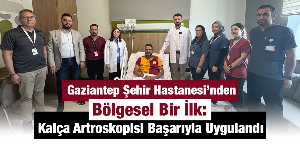 Gaziantep Şehir Hastanesi’nden Bölgesel Bir İlk: Kalça Artroskopisi Başarıyla Uygulandı