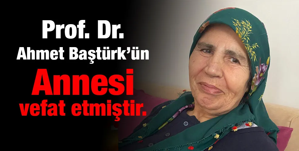 Prof. Dr.  Ahmet Baştürk’ün Annesi vefat etmiştir. 