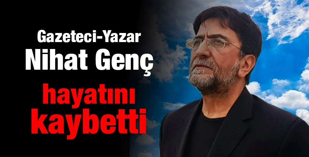 Gazeteci Yazar Nihat Genç hayatını kaybetti