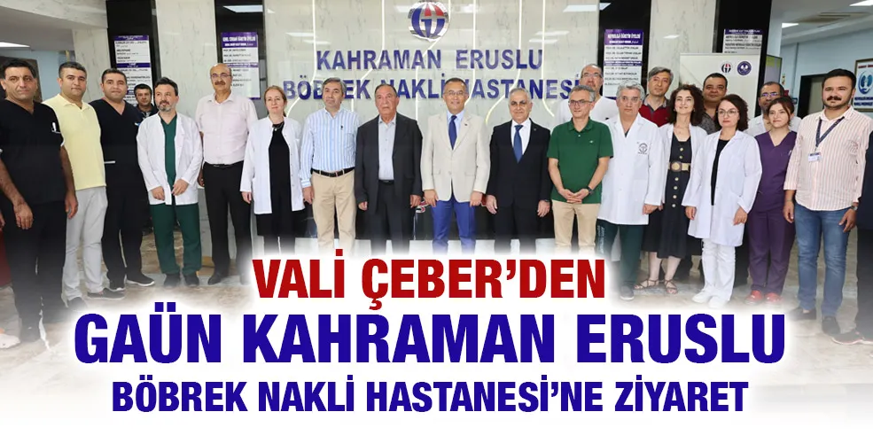 VALİ ÇEBER’DEN GAÜN KAHRAMAN ERUSLU BÖBREK NAKLİ HASTANESİ’NE ZİYARET