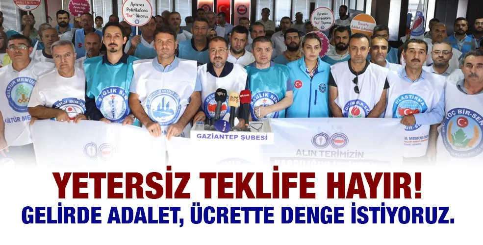 YETERSİZ TEKLİFE HAYIR! GELİRDE ADALET, ÜCRETTE DENGE İSTİYORUZ.