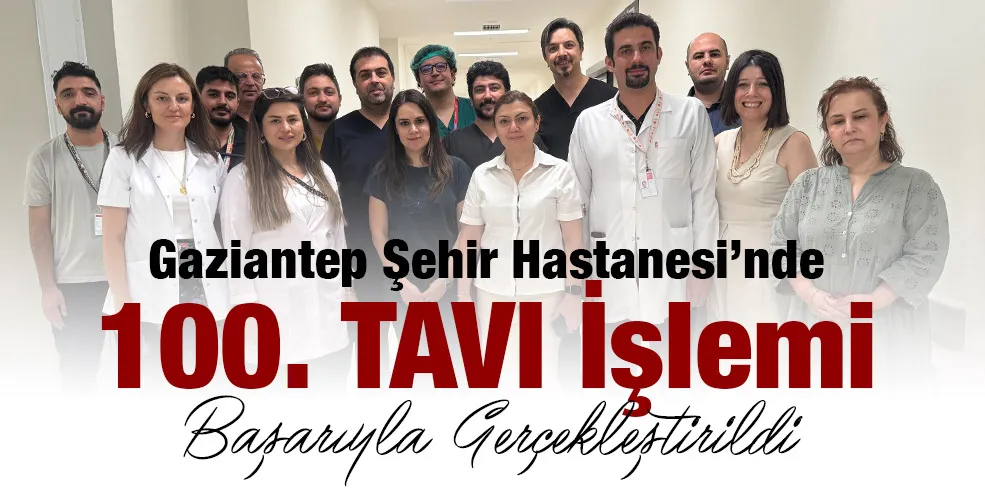 Gaziantep Şehir Hastanesi’nde 100. TAVI İşlemi Başarıyla Gerçekleştirildi