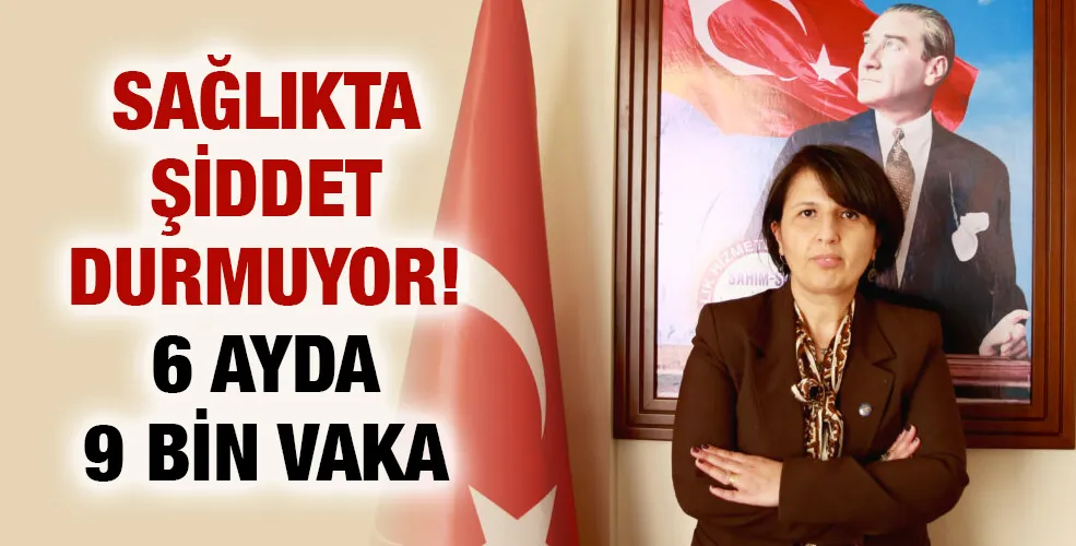 SAĞLIKTA ŞİDDET DURMUYOR! 6 AYDA 9 BİN VAKA