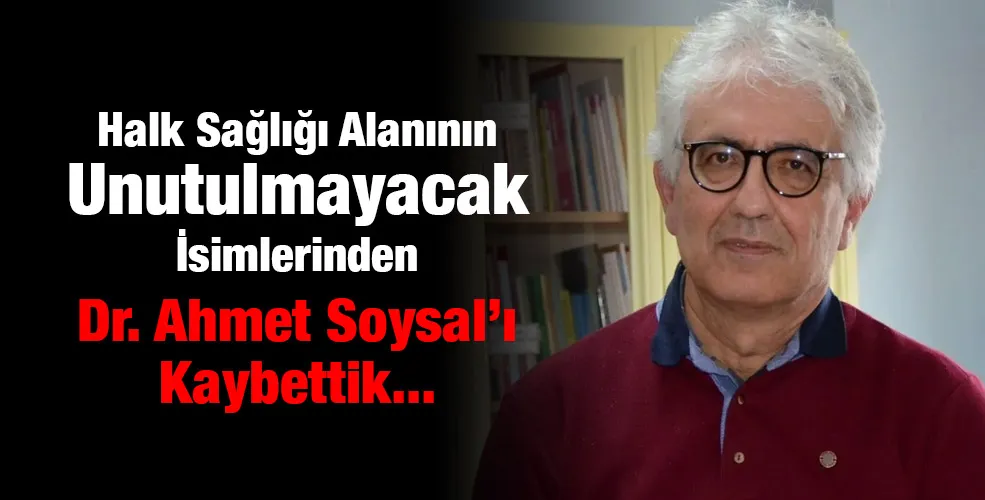 Halk Sağlığı Alanının Unutulmayacak İsimlerinden Dr. Ahmet Soysal’ı Kaybettik