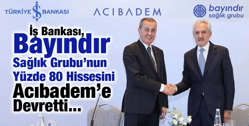 İş Bankası, Bayındır Sağlık Grubu’nun Yüzde 80 Hissesini Acıbadem’e Devretti