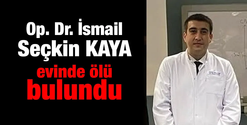 Op. Dr. İsmail Seçkin KAYA evinde ölü bulundu