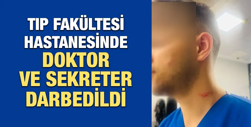 Tıp Fakültesi Hastanesinde doktor ve sekreter darbedildi