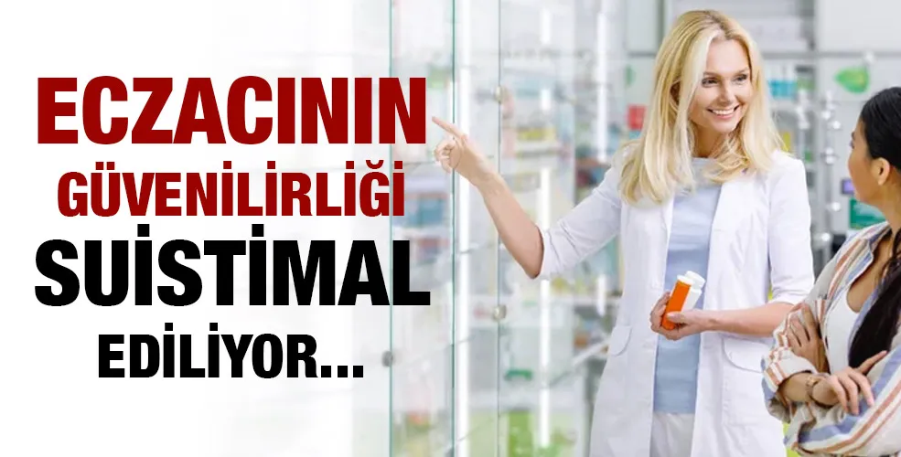 ECZACININ GÜVENİLİRLİĞİ SUİSTİMAL EDİLİYOR