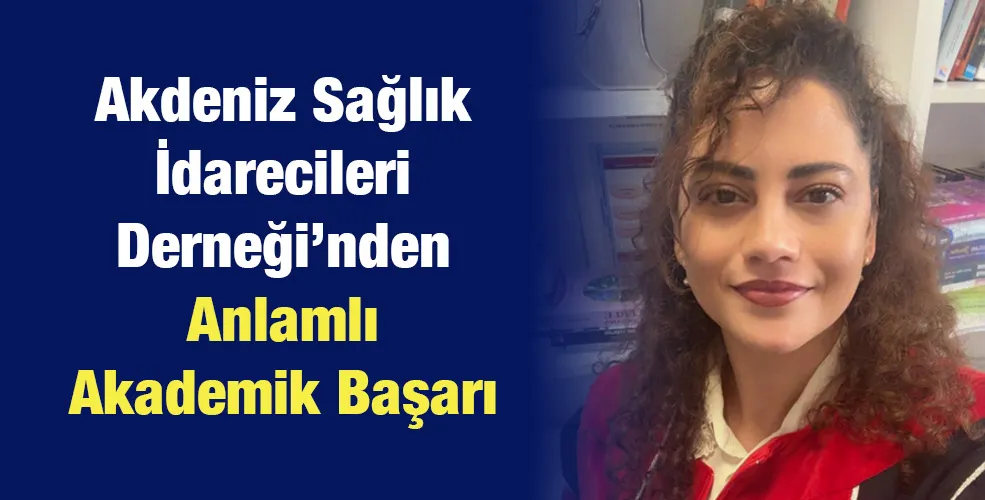Akdeniz Sağlık İdarecileri Derneği’nden Anlamlı Akademik Başarı