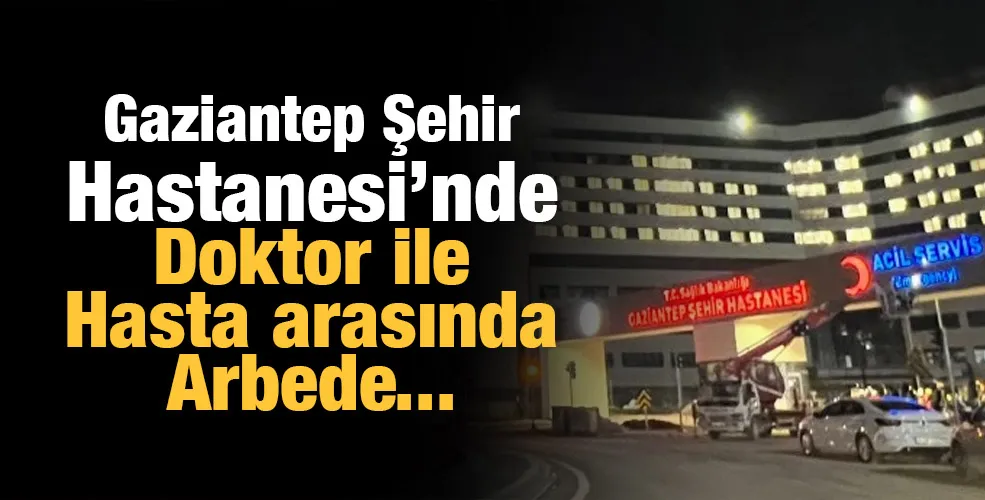 Gaziantep Şehir Hastanesi’nde Doktor ile Hasta arasında Arbede...