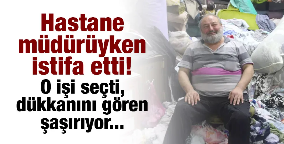 Hastane müdürüyken istifa etti! O işi seçti, dükkanını gören şaşırıyor