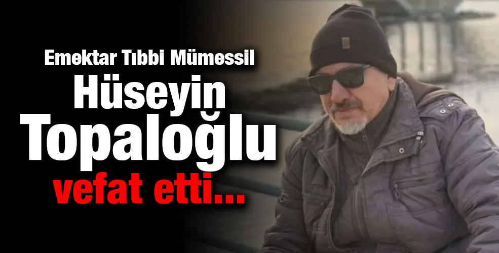 Emektar Tıbbi Mümessil Hüseyin Topaloğlu vefat etti 