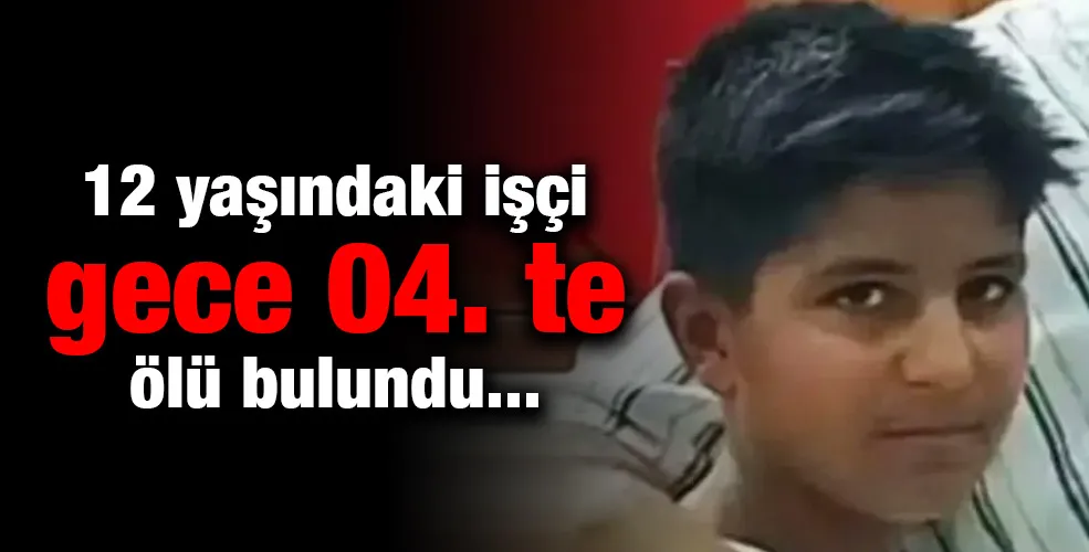 12 yaşındaki işçi gece 04. te ölü bulundu 