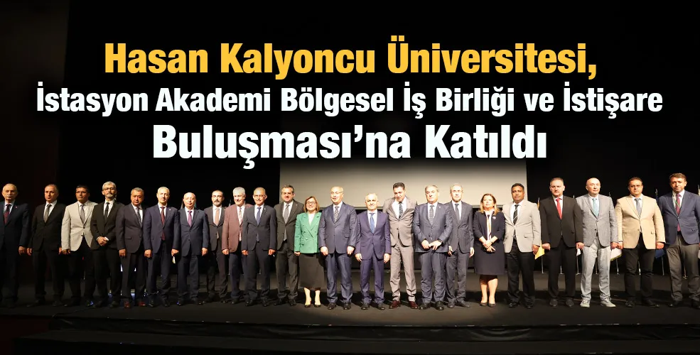 Hasan Kalyoncu Üniversitesi, İstasyon Akademi Bölgesel İş Birliği ve İstişare Buluşması’na Katıldı