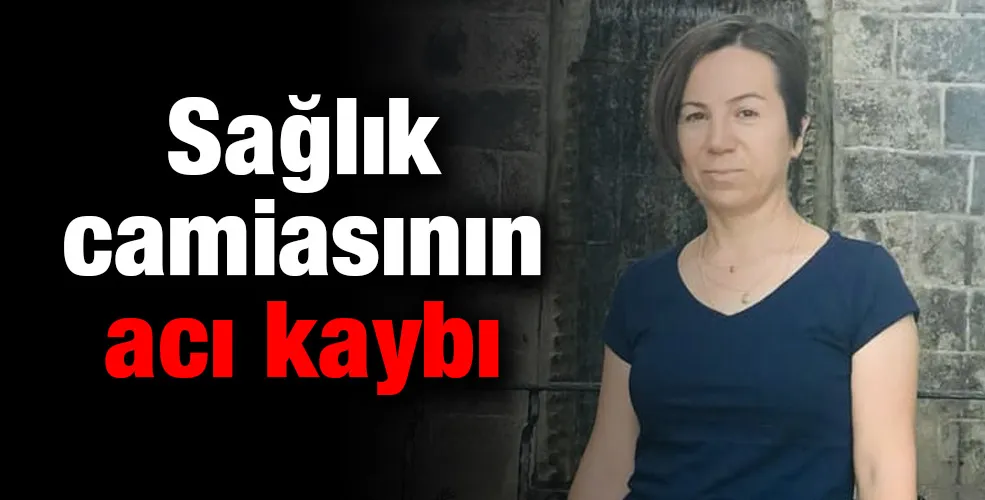 Sağlık camiasının acı kaybı 