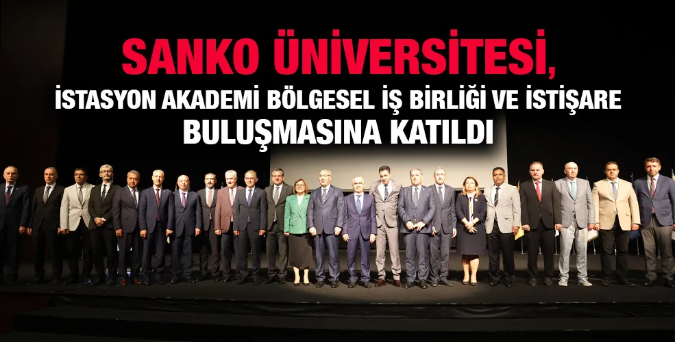SANKO ÜNİVERSİTESİ, İSTASYON AKADEMİ BÖLGESEL İŞ BİRLİĞİ VE İSTİŞARE BULUŞMASINA KATILDI