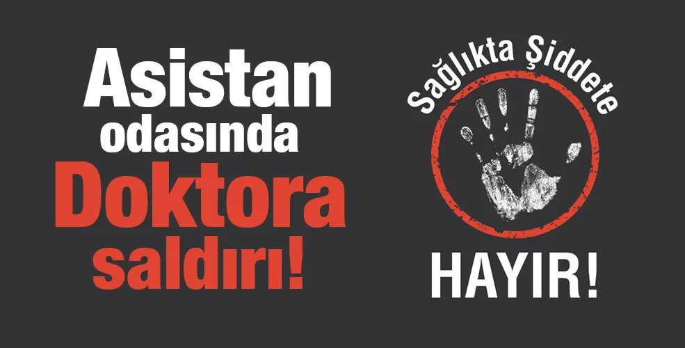  Asistan odasında Doktora saldırı!