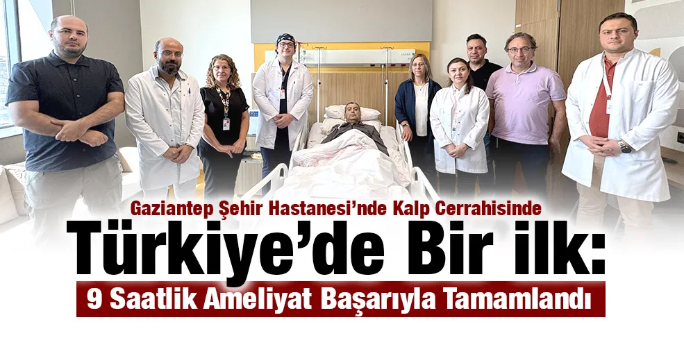 Gaziantep Şehir Hastanesi’nde Kalp Cerrahisinde Türkiye’de Bir İlk: 9 Saatlik Ameliyat Başarıyla Tamamlandı