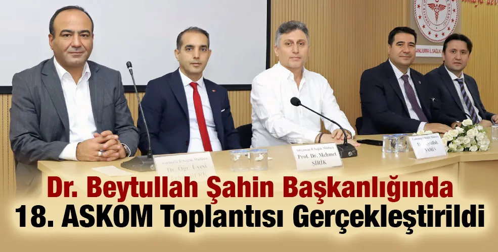 Dr. Beytullah Şahin Başkanlığında 18. ASKOM Toplantısı Gerçekleştirildi