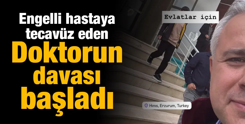 Engelli hastaya tecavüz eden Doktorun davası başladı 