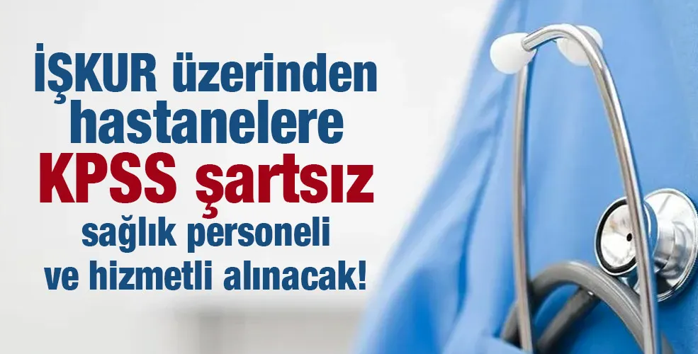 İŞKUR üzerinden hastanelere KPSS şartsız sağlık personeli ve hizmetli alınacak!